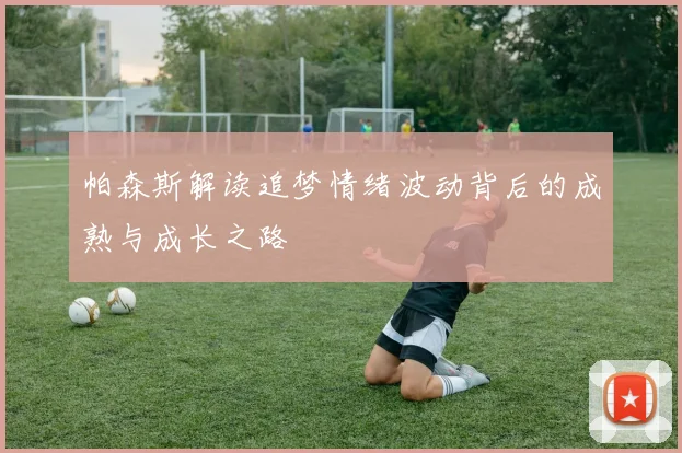 帕森斯解读追梦情绪波动背后的成熟与成长之路