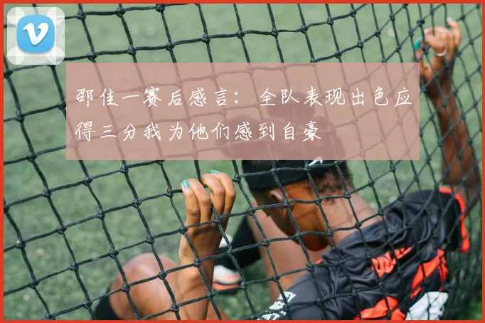 邵佳一赛后感言：全队表现出色应得三分我为他们感到自豪