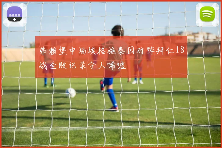 弗赖堡中场埃格施泰因对阵拜仁18战全败记录令人唏嘘