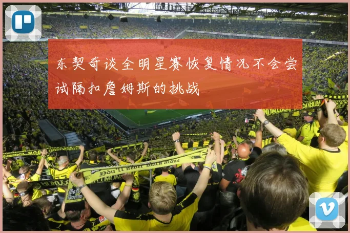 东契奇谈全明星赛恢复情况不会尝试隔扣詹姆斯的挑战