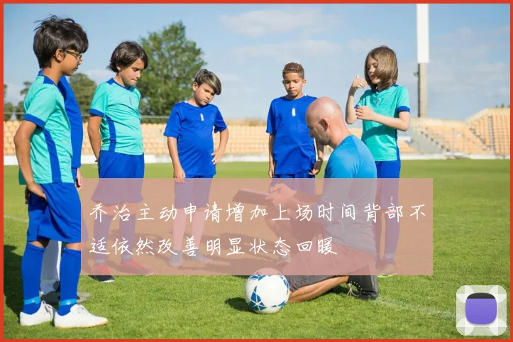 乔治主动申请增加上场时间背部不适依然改善明显状态回暖