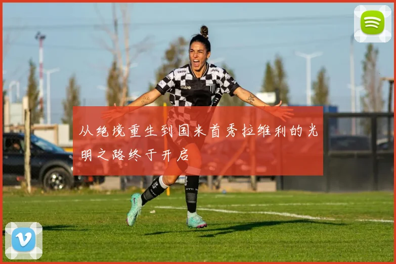 从绝境重生到国米首秀拉维利的光明之路终于开启