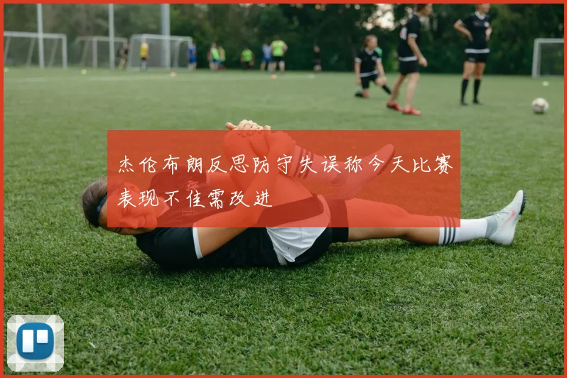 杰伦布朗反思防守失误称今天比赛表现不佳需改进