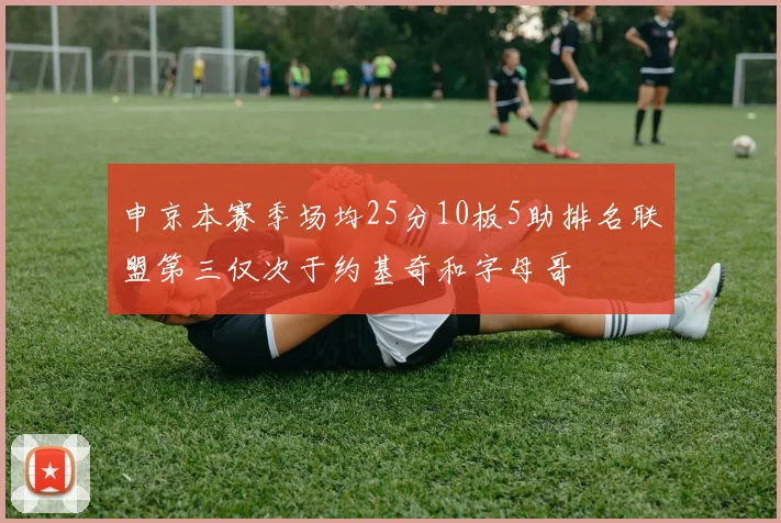 申京本赛季场均25分10板5助排名联盟第三仅次于约基奇和字母哥