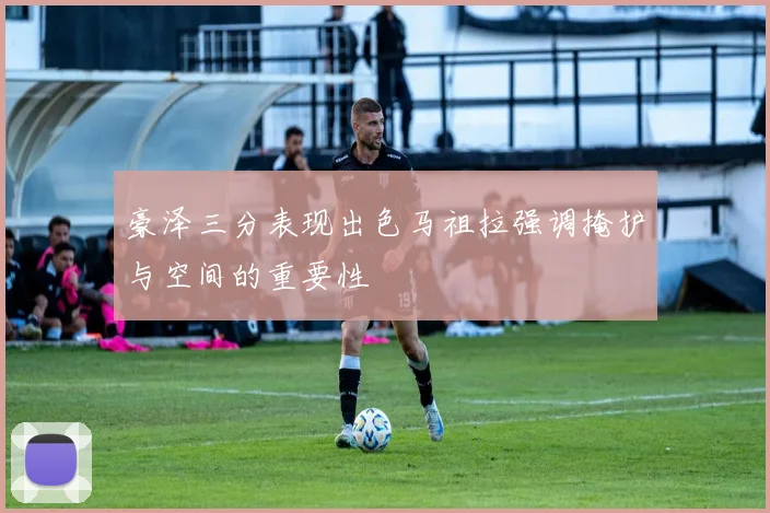 豪泽三分表现出色马祖拉强调掩护与空间的重要性