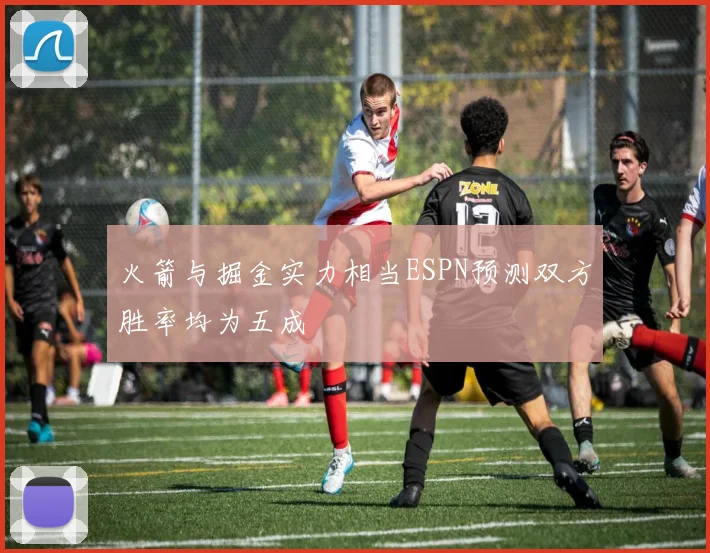 火箭与掘金实力相当ESPN预测双方胜率均为五成