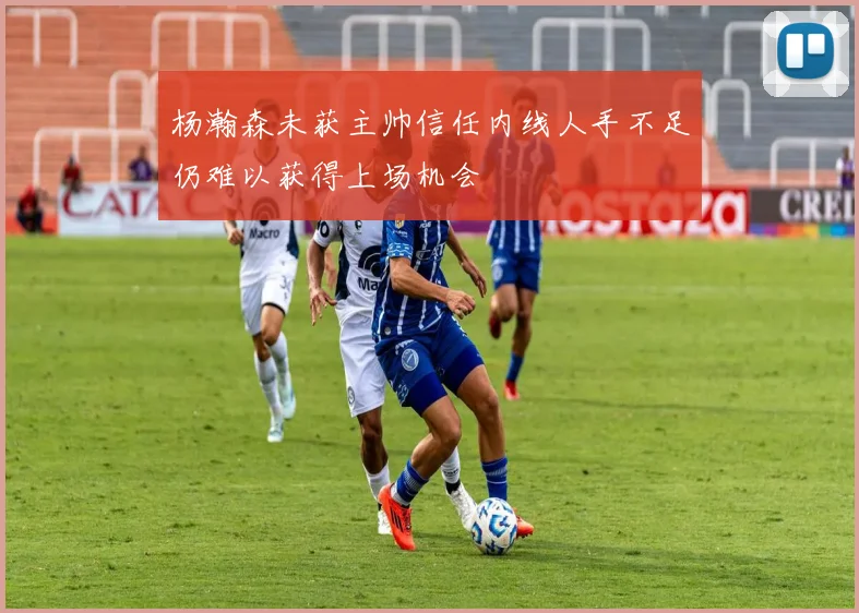 杨瀚森未获主帅信任内线人手不足仍难以获得上场机会