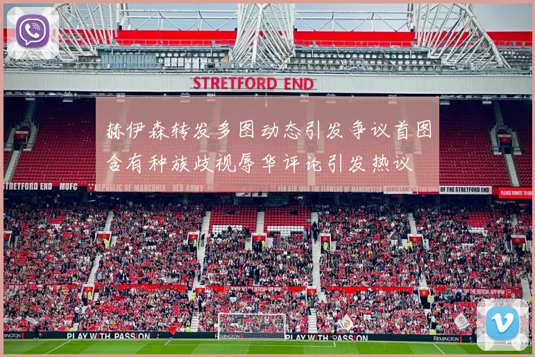 赫伊森转发多图动态引发争议首图含有种族歧视辱华评论引发热议