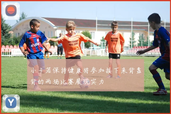 小卡若保持健康将参加接下来背靠背的两场比赛展现实力